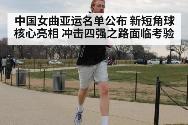 中国女曲亚运名单公布 新短角球核心亮相 冲击四强之路面临考验
