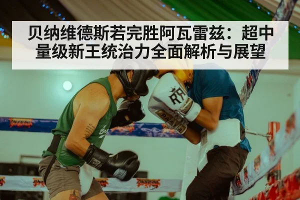 贝纳维德斯若完胜阿瓦雷兹:超中量级新王统治力全面解析与展望