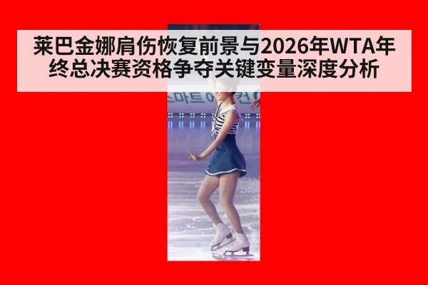 莱巴金娜肩伤恢复前景与2026年WTA年终总决赛资格争夺关键变量深度分析