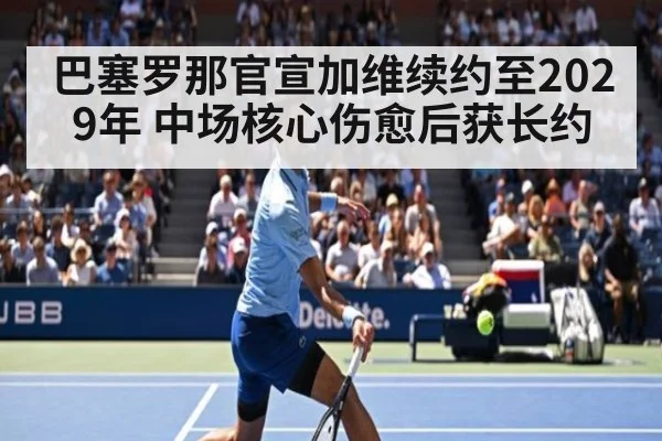 巴塞罗那官宣加维续约至2029年 中场核心伤愈后获长约