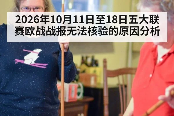 2026年10月11日至18日五大联赛欧战战报无法核验的原因分析