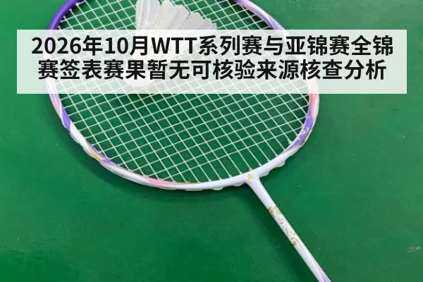 2026年10月WTT系列赛与亚锦赛全锦赛签表赛果暂无可核验来源核查分析