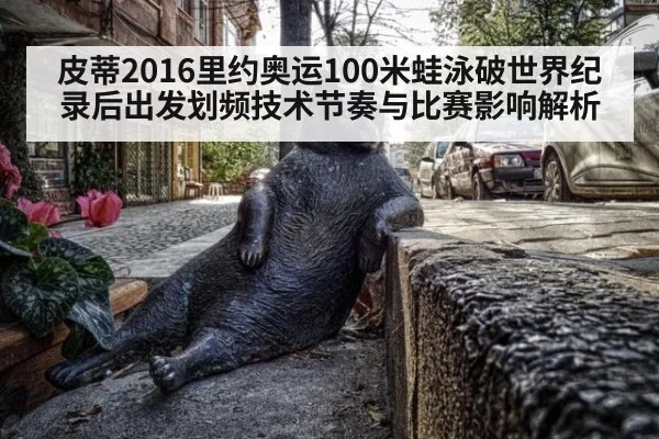皮蒂2016里约奥运100米蛙泳破世界纪录后出发划频技术节奏与比赛影响解析